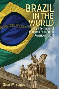 Brazil in the world : The international relations of a South American giant - Sean W. Burges