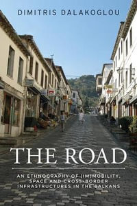 The road : An ethnography of (im)mobility, space, and cross-border infrastructures in the Balkans - Dimitris Dalakoglou