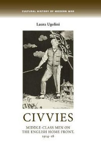 Civvies : Middleclass men on the English Home Front, 191418 - Laura Ugolini