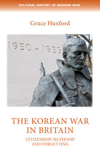 The Korean War in Britain : Citizenship, selfhood and forgetting - Grace Huxford