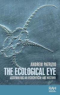 The ecological eye : Assembling an ecocritical art history - Andrew Patrizio