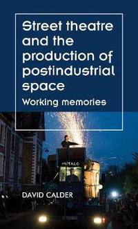 Street theatre and the production of postindustrial space : Working memories - David Calder