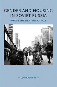 Gender and housing in Soviet Russia : Private life in a public space - Lynne Attwood