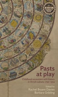 Pasts at play : Childhood encounters with history in British culture, 17501914 - Rachel Bryant Davies