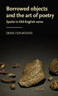 Borrowed objects and the art of poetry : Spolia in Old English verse - Denis Ferhatovic