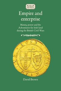 Empire and enterprise : Money, power and the Adventurers for Irish land during the British Civil Wars - David Brown