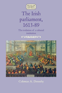 The Irish parliament, 1613-89 : The evolution of a colonial institution - Coleman A. Dennehy