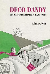 Deco Dandy : Designing masculinity in 1920s Paris - John Potvin