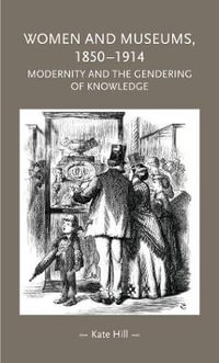 Women and museums 18501914 : Modernity and the gendering of knowledge - Kate Hill