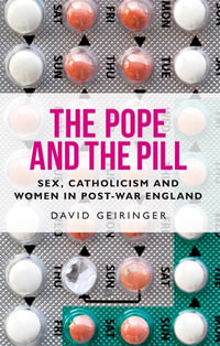 The Pope and the pill : Sex, Catholicism and women in post-war England - David Geiringer