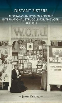 Distant sisters : Australasian women and the international struggle for the vote, 18801914 - James Keating