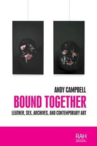 Bound together : Leather, sex, archives, and contemporary art - Andy Campbell