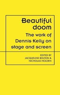 Beautiful doom : The work of Dennis Kelly on stage and screen - Jacqueline Bolton