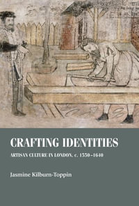 Crafting identities : Artisan culture in London, 1550-1640 - Jasmine Kilburn-Toppin