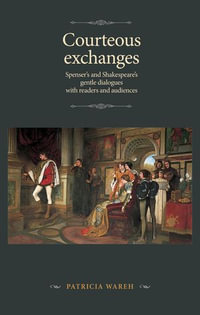 Courteous exchanges : Spenser's and Shakespeare's gentle dialogues with readers and audiences - Patricia Wareh