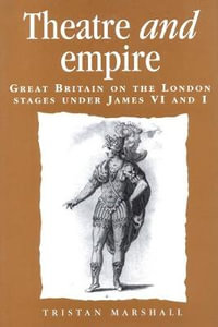 Theatre and empire : Great Britain on the London stages under James VI and I - Tristan Marshall