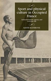 Sport and Physical culture in Occupied France : Authoritarianism, Agency, and Everyday Life - Keith Rathbone