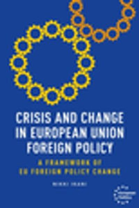 Crisis and change in European Union foreign policy : A framework of EU foreign policy change - Nikki Ikani