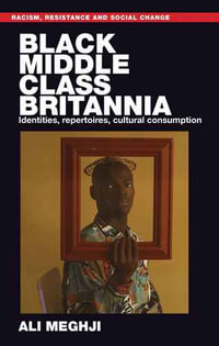 Black Middle-Class Britannia : Identities, Repertoires, Cultural Consumption - Ali Meghji