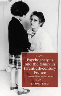 Psychoanalysis and the Family in Twentieth-Century France : FrancOise Dolto and Her Legacy - Richard Bates