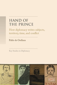 Hand of the Prince : How diplomacy writes subjects, territory, time, and norms - Pablo de Orellana