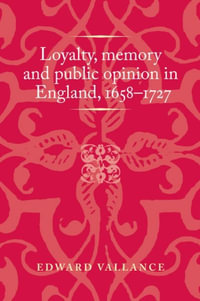 Loyalty, memory and public opinion in England, 16581727 : Politics, Culture and Society in Early Modern Britain - Edward Vallance