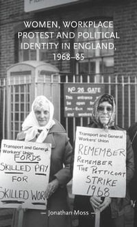 Women, workplace protest and political identity in England, 196885 : Gender in History - Jonathan Moss