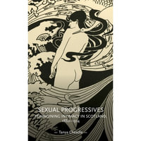 Sexual Progressives : Reimagining Intimacy in Scotland, 1880-1914 - Tanya Cheadle