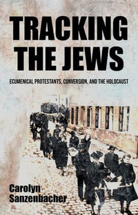 Tracking the Jews : Ecumenical Protestants, Conversion, and the Holocaust - Carolyn Sanzenbacher