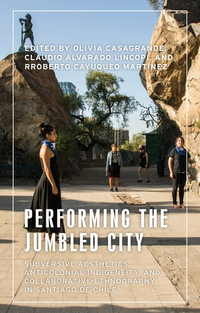 Performing the jumbled city : Subversive aesthetics, anticolonial indigeneity and collaborative ethnography in Santiago de Chile - Olivia Casagrande