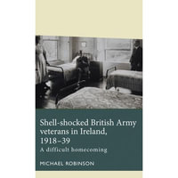 Shell-Shocked British Army Veterans in Ireland, 1918-39 : A Difficult Homecoming - Michael Robinson