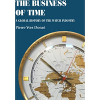 The Business of Time : A Global History of the Watch Industry - Pierre-Yves Donz