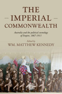 The imperial Commonwealth : Australia and the political cosmology of Empire, 1867-1914 - Wm. Matthew Kennedy