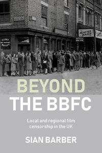 Beyond the BBFC : Local and regional film censorship in the UK - Sian Barber