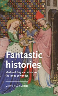 Fantastic histories : Medieval fairy narratives and the limits of wonder - Victoria Flood
