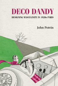 Deco Dandy : Designing Masculinity in 1920s Paris - John Potvin