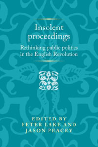 Insolent proceedings : Rethinking public politics in the English Revolution - Peter Lake