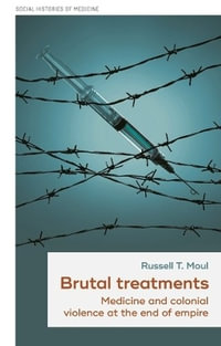 Brutal treatments : Medicine and colonial violence at the end of empire - Russell T. Moul