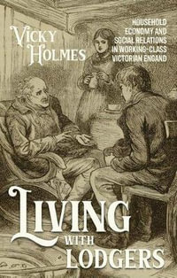 Living with lodgers : Household economy and social relations in working-class Victorian England - Vicky Holmes