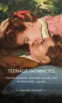 Teenage Intimacies : Young women, sex and social life in England, 1950-80 - Hannah Charnock