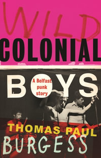 Wild Colonial Boys : A Belfast Punk Story - Thomas Paul Burgess