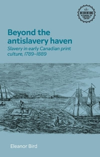 Beyond the antislavery haven : Slavery in early Canadian print culture, 17891889 - Ellie Bird