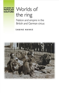 Worlds of the ring : Nation and empire in the British and German circus - Sabine Hanke