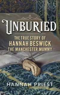 Unburied : The true story of Hannah Beswick, the Manchester Mummy - Hannah Priest