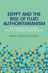 Egypt and the Rise of Fluid Authoritarianism : Political Ecology, Power and the Crisis of Legitimacy - Maria Gloria Polimeno