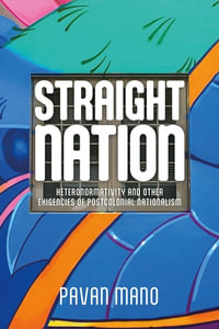 Straight nation : Heteronormativity and other exigencies of postcolonial nationalism - Pavan Mano