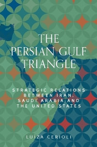 The Persian Gulf triangle : Strategic relations between Iran, Saudi Arabia and the United States - LuÃ­za Cerioli