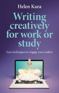 Writing creatively for work or study : Easy techniques to engage your readers - Helen Kara