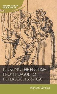 Nursing the English from plague to Peterloo, 1665-1820 : Nursing History and Humanities - Alannah Tomkins