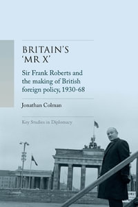 Britain's 'Mr X' : Sir Frank Roberts and the making of British foreign policy, 1930-68 - Jonathan Colman